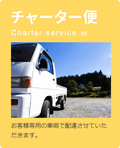チャーター便 Charter service お客様専用の車両で配達させていただきます。